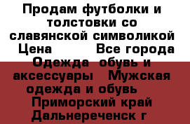 Продам футболки и толстовки со славянской символикой › Цена ­ 750 - Все города Одежда, обувь и аксессуары » Мужская одежда и обувь   . Приморский край,Дальнереченск г.